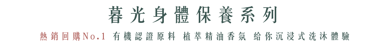 暮光身體保養系列,熱銷回購,No.1,有機認證原料 植萃精油,香氛,沉浸式洗沐體驗